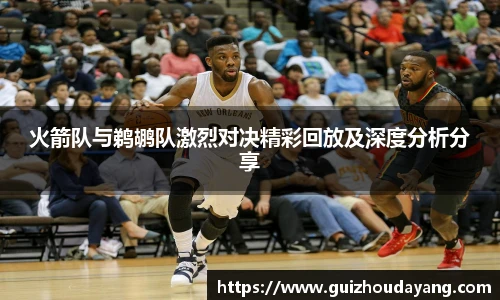 TVT体育火箭队与鹈鹕队激烈对决精彩回放及深度分析分享